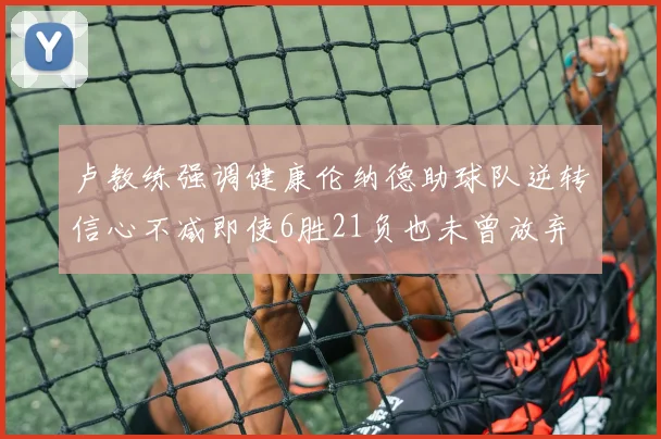 卢教练强调健康伦纳德助球队逆转信心不减即使6胜21负也未曾放弃