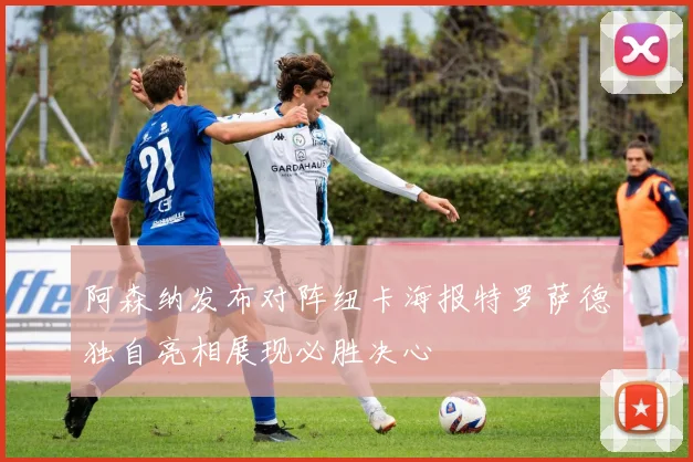 阿森纳发布对阵纽卡海报特罗萨德独自亮相展现必胜决心