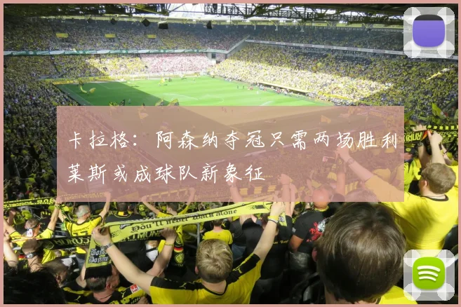 卡拉格：阿森纳夺冠只需两场胜利莱斯或成球队新象征