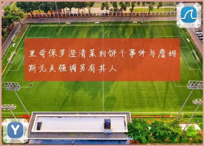 里奇保罗澄清莱利饼干事件与詹姆斯无关强调另有其人
