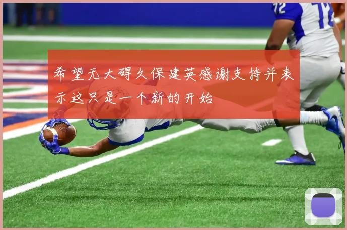 希望无大碍久保建英感谢支持并表示这只是一个新的开始