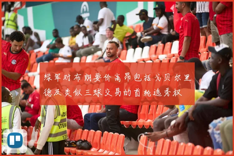绿军对布朗要价高昂包括戈贝尔里德及类似三球交易的首轮选秀权