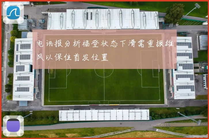 电讯报分析福登状态下滑需重振雄风以保住首发位置