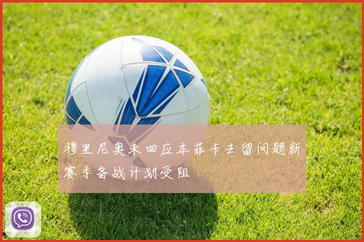 穆里尼奥未回应本菲卡去留问题新赛季备战计划受阻